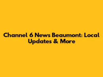 Channel 6 News Beaumont: Local Updates & More
