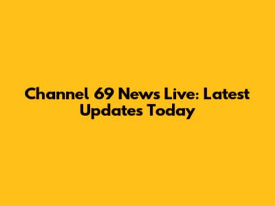 Channel 69 News Live: Latest Updates Today