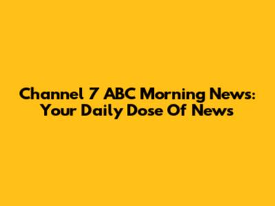 Channel 7 ABC Morning News: Your Daily Dose Of News