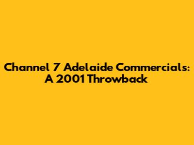 Channel 7 Adelaide Commercials: A 2001 Throwback