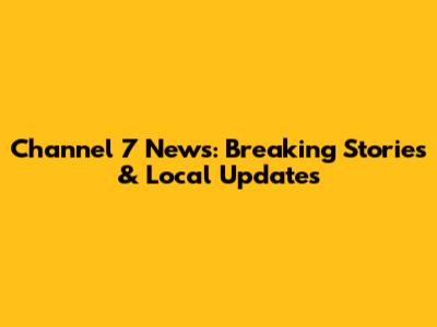 Channel 7 News: Breaking Stories & Local Updates