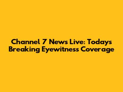 Channel 7 News Live: Today's Breaking Eyewitness Coverage