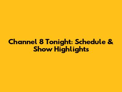 Channel 8 Tonight: Schedule & Show Highlights