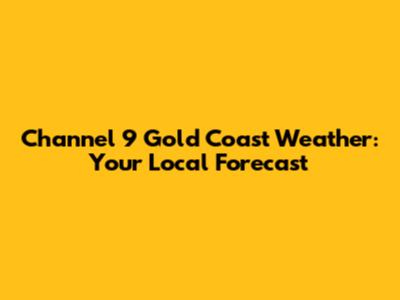 Channel 9 Gold Coast Weather: Your Local Forecast