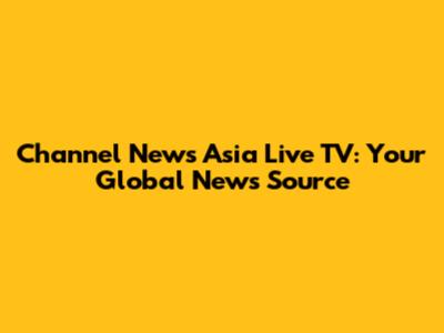 Channel News Asia Live TV: Your Global News Source