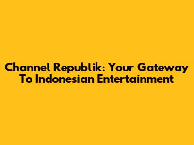 Channel Republik: Your Gateway To Indonesian Entertainment