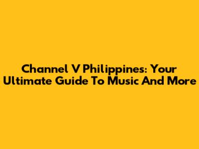 Channel V Philippines: Your Ultimate Guide To Music And More