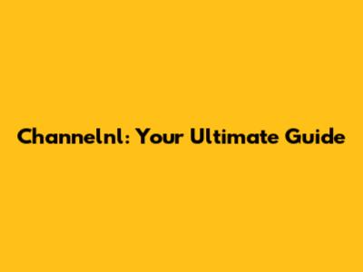 Channelnl: Your Ultimate Guide