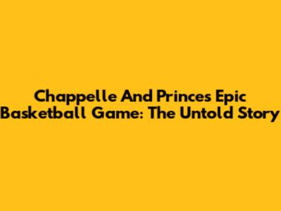 Chappelle And Prince's Epic Basketball Game: The Untold Story