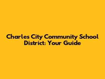 Charles City Community School District: Your Guide