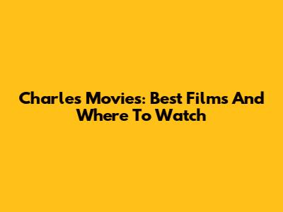 Charles Movies: Best Films And Where To Watch