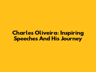 Charles Oliveira: Inspiring Speeches And His Journey