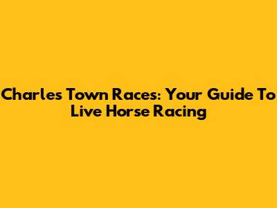 Charles Town Races: Your Guide To Live Horse Racing