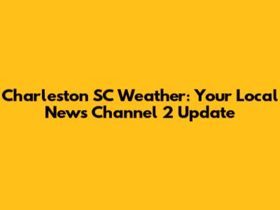 Charleston SC Weather: Your Local News Channel 2 Update
