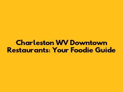 Charleston WV Downtown Restaurants: Your Foodie Guide