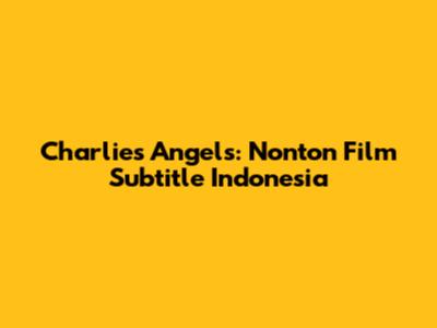Charlie's Angels: Nonton Film Subtitle Indonesia