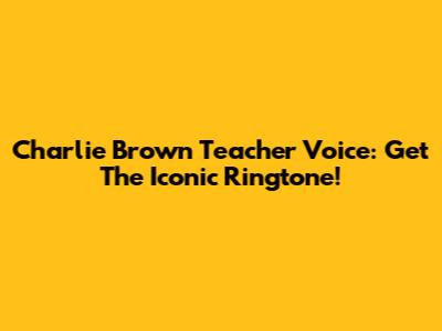 Charlie Brown Teacher Voice: Get The Iconic Ringtone!