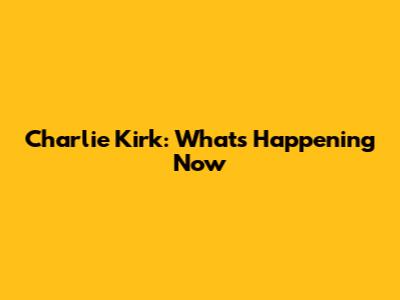 Charlie Kirk: What's Happening Now