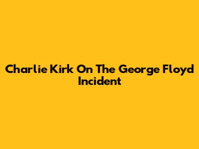 Charlie Kirk On The George Floyd Incident