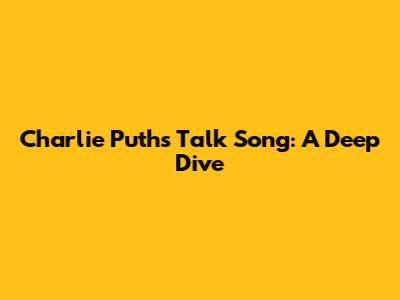 Charlie Puth's 'Talk' Song: A Deep Dive