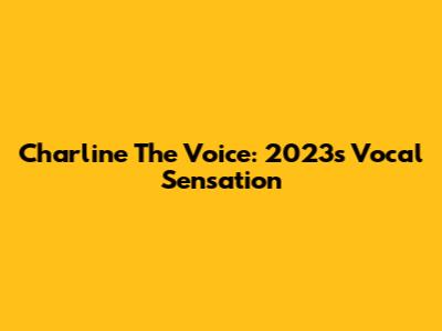 Charline The Voice: 2023's Vocal Sensation