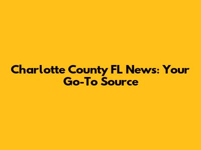 Charlotte County FL News: Your Go-To Source
