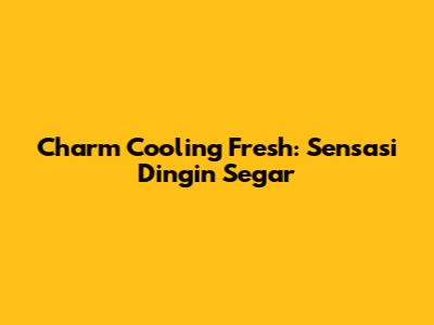 Charm Cooling Fresh: Sensasi Dingin Segar