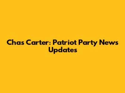 Chas Carter: Patriot Party News Updates