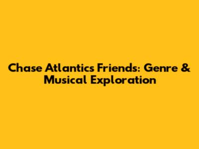 Chase Atlantic's 'Friends': Genre & Musical Exploration