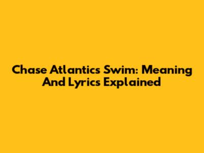 Chase Atlantic's 'Swim': Meaning And Lyrics Explained