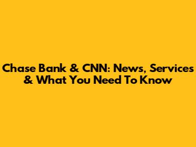 Chase Bank & CNN: News, Services & What You Need To Know