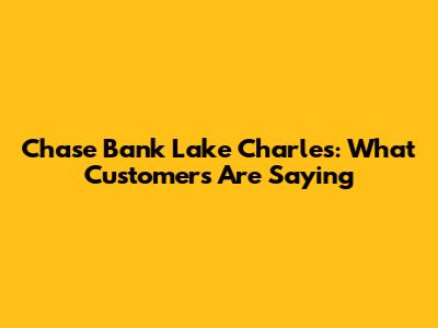 Chase Bank Lake Charles: What Customers Are Saying