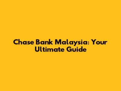 Chase Bank Malaysia: Your Ultimate Guide
