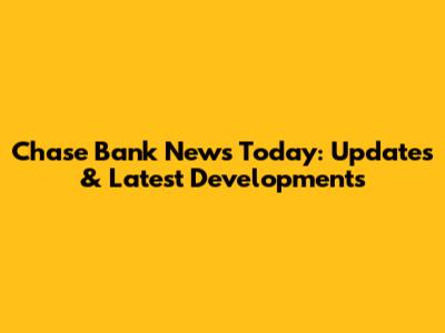 Chase Bank News Today: Updates & Latest Developments