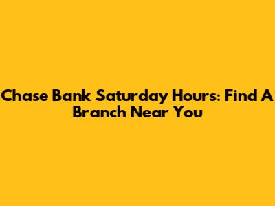 Chase Bank Saturday Hours: Find A Branch Near You