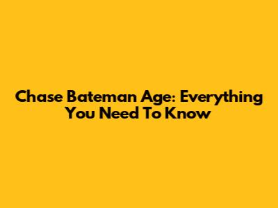 Chase Bateman Age: Everything You Need To Know