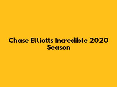Chase Elliott's Incredible 2020 Season