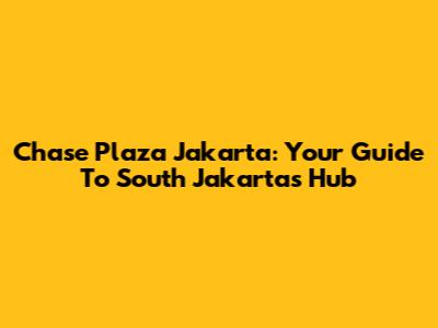 Chase Plaza Jakarta: Your Guide To South Jakarta's Hub
