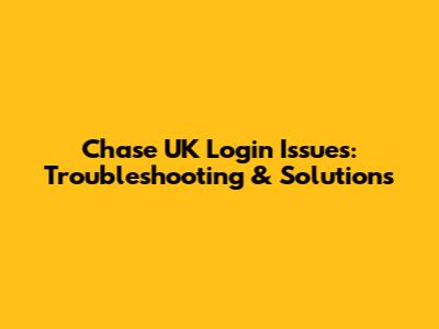 Chase UK Login Issues: Troubleshooting & Solutions