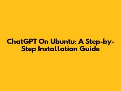 ChatGPT On Ubuntu: A Step-by-Step Installation Guide