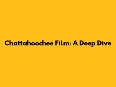 Chattahoochee Film: A Deep Dive