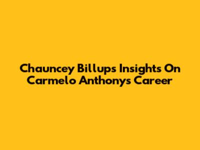 Chauncey Billups' Insights On Carmelo Anthony's Career