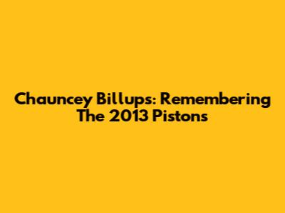 Chauncey Billups: Remembering The 2013 Pistons