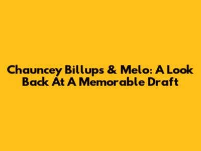 Chauncey Billups & Melo: A Look Back At A Memorable Draft