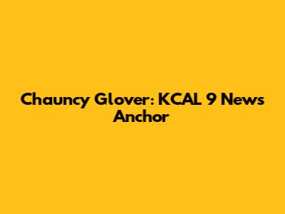 Chauncy Glover: KCAL 9 News Anchor