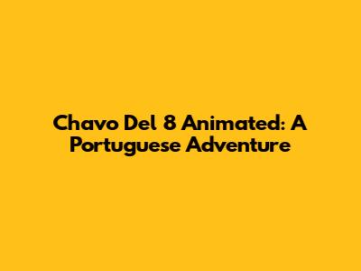 Chavo Del 8 Animated: A Portuguese Adventure