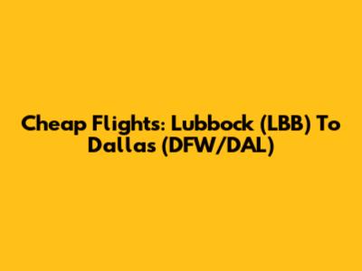 Cheap Flights: Lubbock (LBB) To Dallas (DFW/DAL)