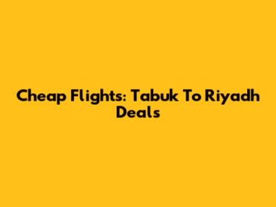 Cheap Flights: Tabuk To Riyadh Deals