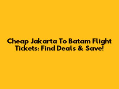 Cheap Jakarta To Batam Flight Tickets: Find Deals & Save!