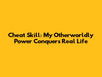 Cheat Skill: My Otherworldly Power Conquers Real Life